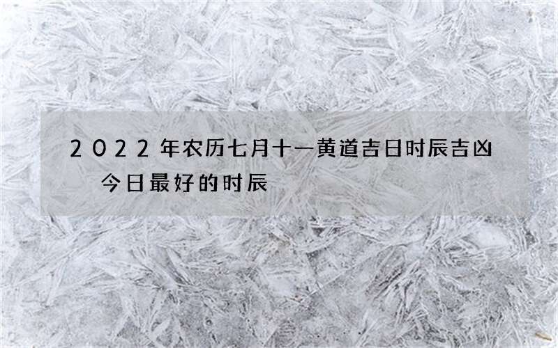 2022年农历七月十一黄道吉日时辰吉凶 今日最好的时辰